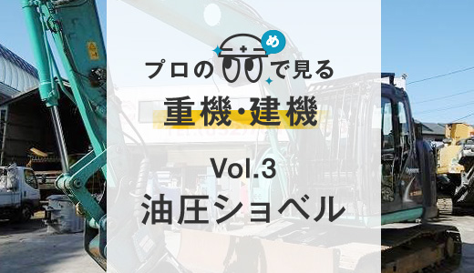 Vol.3 油圧ショベル｜プロの目で見る重機・建機｜中古重機・建機販売・買取・修理の中京重機。破砕機や解体仕様機、林業機ならお任せ。