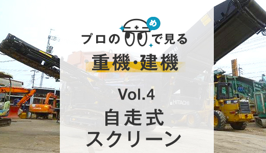 Vol.4 自走式スクリーン｜プロの目で見る重機・建機｜中古重機・建機販売・買取・修理の中京重機。破砕機や解体仕様機、林業機ならお任せ。